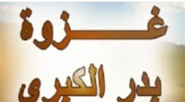 غزوة بدر الكبرى: كيف حسم يوم الفرقان مصير الصراع مع قريش؟